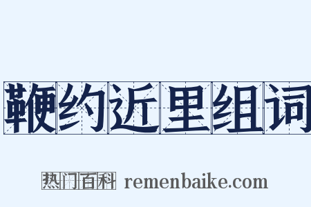 鞭约近里组词是什么意思的图片